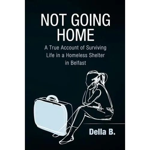 Not Going Home: A True Account of Surviving Life in a Homeless Shelter in Belfast - Paperback