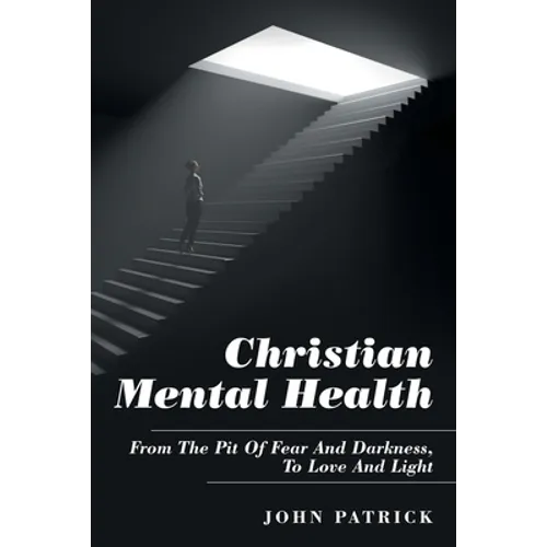 Christian Mental Health: From the Pit of Fear and Darkness, to Love and Light - Paperback
