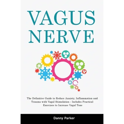 Vagus Nerve: The Definitive Guide to Reduce Anxiety, Inflammation and Trauma with Vagal Stimulation - Includes Practical Exercises - Paperback