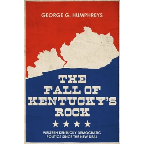The Fall of Kentucky's Rock: Western Kentucky Democratic Politics Since the New Deal - Hardcover