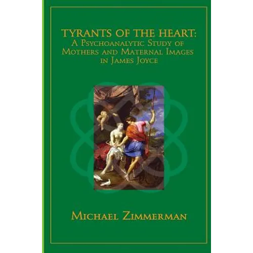 Tyrants Of The Heart: A Psychoanalytic Study of Mothers and Maternal Images in James Joyce - Paperback