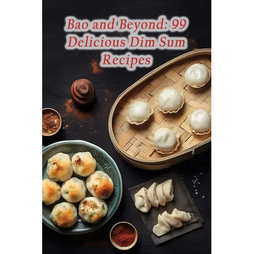 Bao and Beyond: 99 Delicious Dim Sum Recipes - Paperback