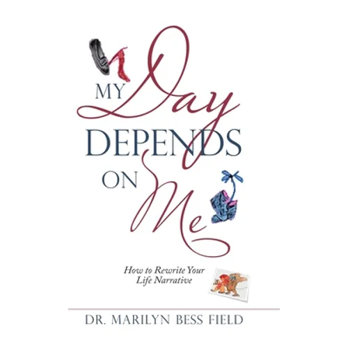 My Day Depends on Me: How to Rewrite Your Life Narrative - Hardcover