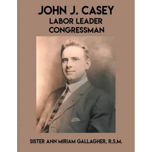 John J. Casey: Labor Leader Congressman - Paperback