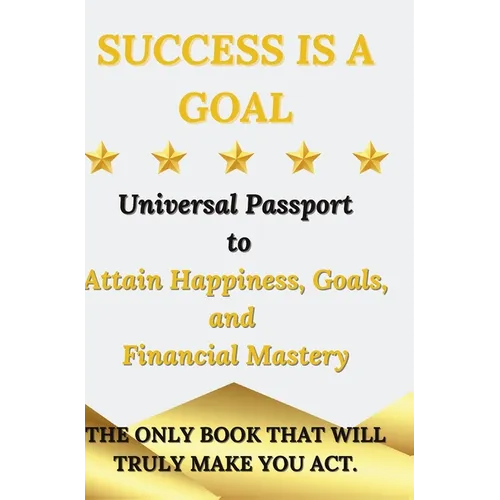Success is a Goal - Universal Passport to Attain Happiness, Goals, and Financial Mastery - Hardcover