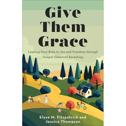 Give Them Grace: Leading Your Kids to Joy and Freedom Through Gospel-Centered Parenting - Paperback