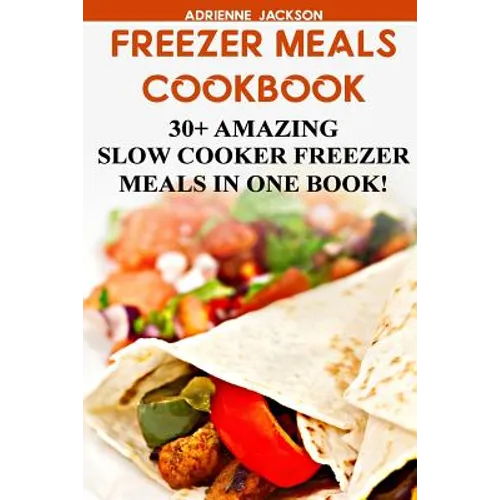 Freezer Meals Cookbook: 30+ Amazing Slow Cooker Freezer Meals In One Book!: (Freezer Recipes, 365 Days of Quick & Easy, Make Ahead, Freezer Meals) - Paperback