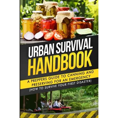 Urban Survival Handbook: A Prepper's Guide To Canning And Preserving For An Emergency - Paperback