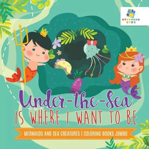 Under-the-Sea is Where I Want to Be Mermaids and Sea Creatures Coloring Books Jumbo - Paperback