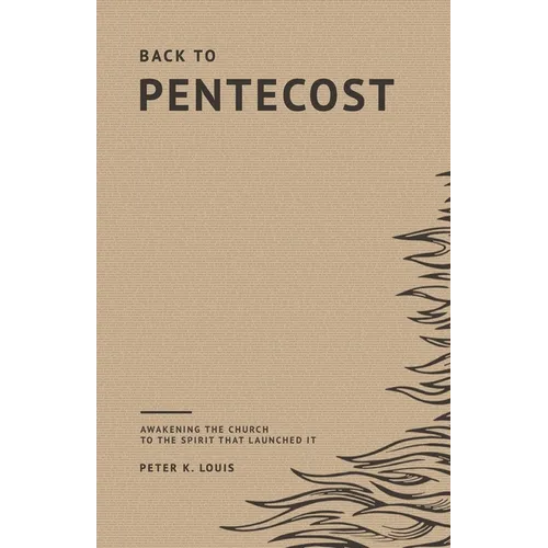 Back to Pentecost: Awakening the Church to the Spirit that Launched It - Paperback
