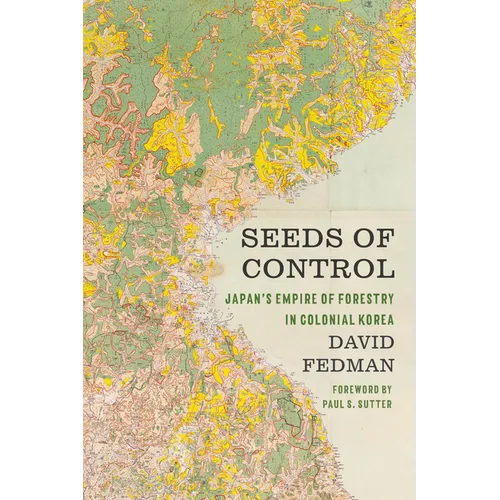 Seeds of Control: Japan's Empire of Forestry in Colonial Korea - Hardcover