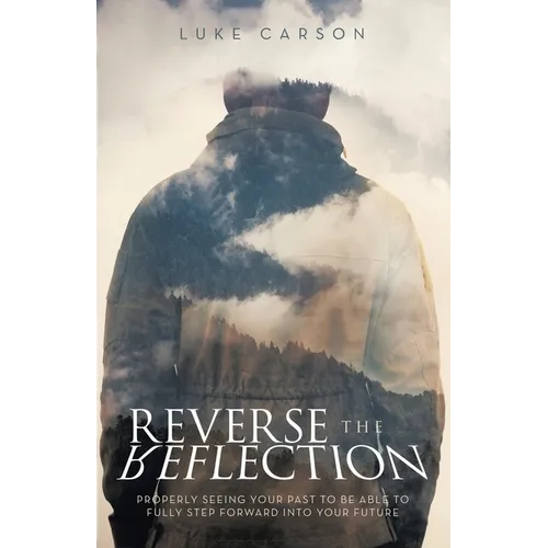 Reverse The Reflection: Properly seeing your past to be able to fully step forward into your future - Paperback