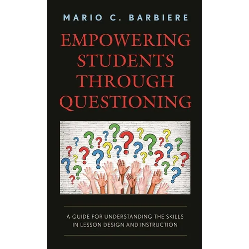 Empowering Students Through Questioning: A Guide for Understanding the Skills in Lesson Design and Instruction - Paperback