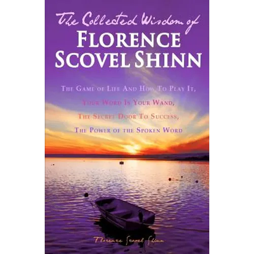 The Collected Wisdom of Florence Scovel Shinn: The Game of Life And How To Play It: Your Word Is Your Wand, The Secret Door To Success, The Power of t - Paperback