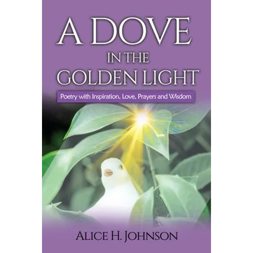 A Dove in the Golden Light: Poetry with Inspiration, Love, Prayers and Wisdom - Paperback