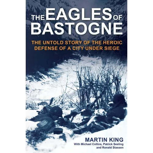The Eagles of Bastogne: The Untold Story of the Heroic Defense of a City Under Siege - Hardcover