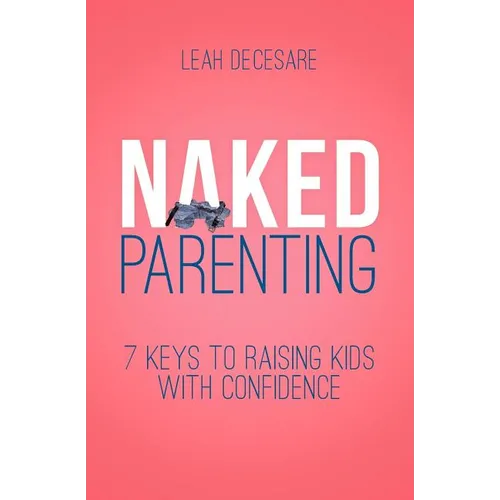 Naked Parenting: 7 Keys to Raising Kids With Confidence - Paperback