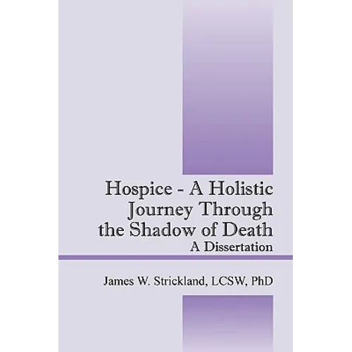 Hospice - A Holistic Journey Through the Shadow of Death: A Dissertation - Paperback