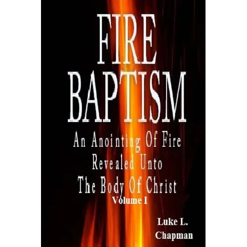 Fire Baptism: An Anointing Of Fire Revealed Unto The Body Of Christ - Paperback