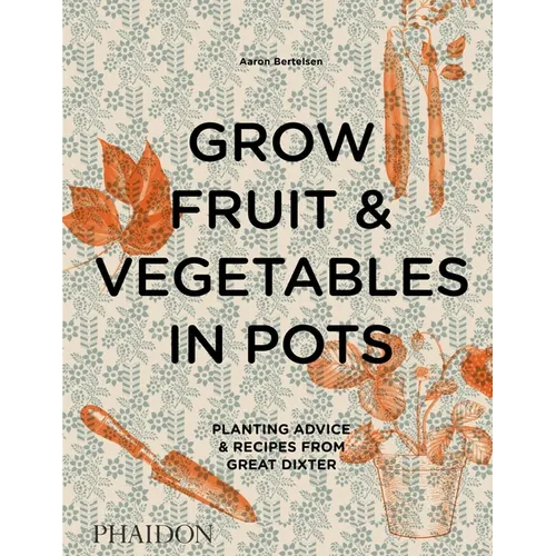 Grow Fruit & Vegetables in Pots: Planting Advice & Recipes from Great Dixter - Hardcover