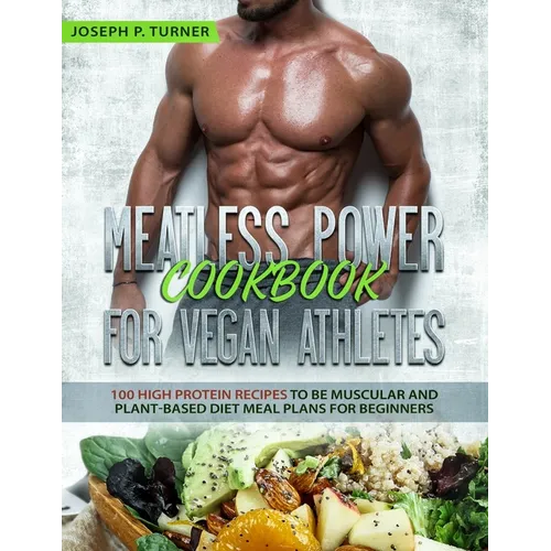 Meatless Power Cookbook For Vegan Athletes: 100 High Protein Recipes to be Muscular and Plant-Based Diet Meal Plans for Beginners (with pictures) - Paperback