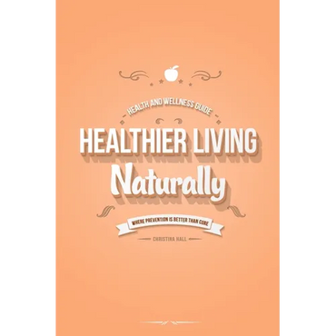 Healthier Living Naturally: Health and Wellness Guide - Paperback