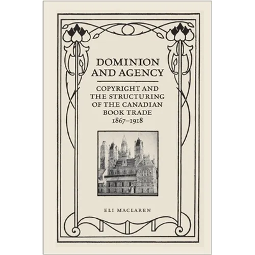 Dominion and Agency: Copyright and the Structuring of the Canadian Book Trade, 1867-1918 - Paperback