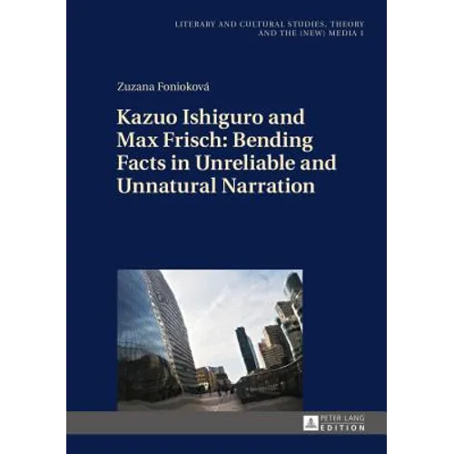 Kazuo Ishiguro and Max Frisch: Bending Facts in Unreliable and Unnatural Narration - Hardcover