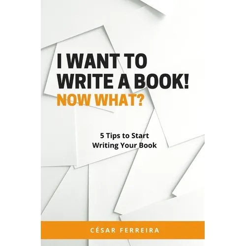 I Want to Write a Book! Now What?: 5 Tips to Start Writing Your Book - Paperback
