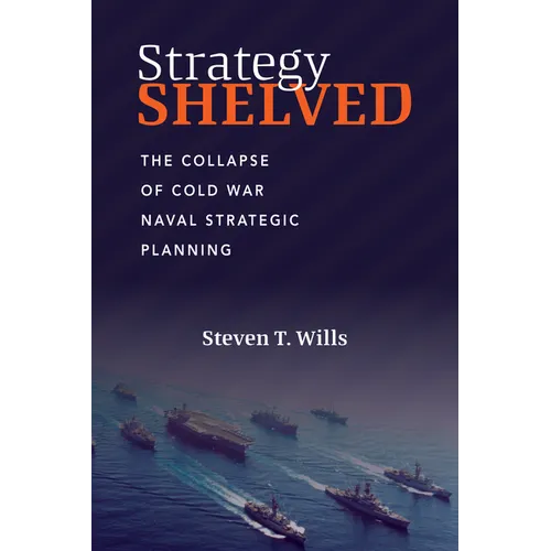 Strategy Shelved: The Collapse of Cold War Naval Strategic Planning - Hardcover