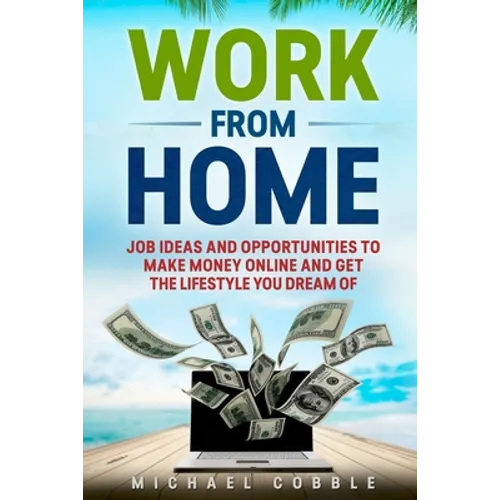 Work from Home: Job Ideas, and Opportunities to Make Money Online and Get the Lifestyle You Dream of - Paperback