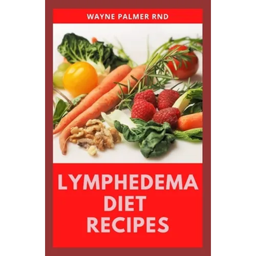 Lymphedema Diet Recipes: The Ultimate Guide On Lymphedema Managements And Nutrients Replenishing - Paperback