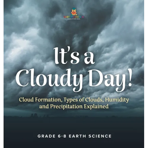 It's a Cloudy Day! Cloud Formation, Types of Clouds, Humidity and Precipitation Explained Grade 6-8 Earth Science - Hardcover