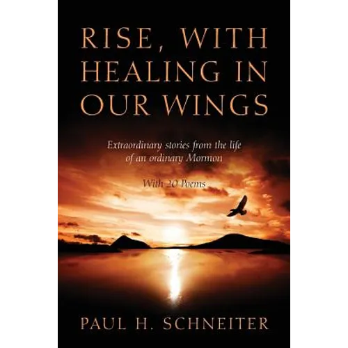 Rise, with Healing in Our Wings: Extraordinary Stories from the Life of an Ordinary Mormon with 20 Poems - Paperback