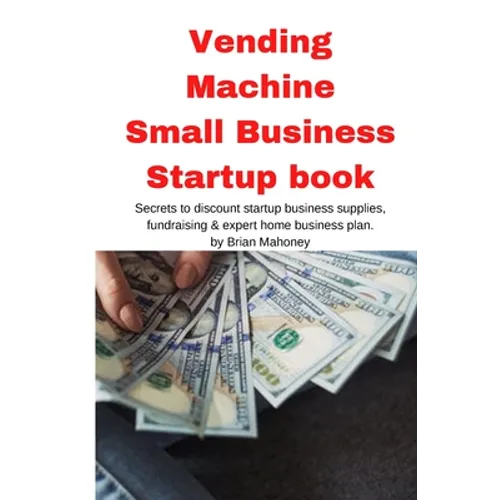 Vending Machine Small Business Startup book: Secrets to discount startup business supplies, fundraising & expert home business plan - Paperback