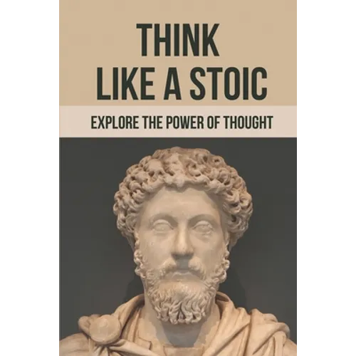 Think Like A Stoic: Explore The Power Of Thought: Live Like A Stoic - Paperback