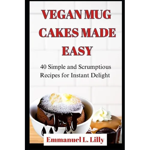 Vegan Mug Cakes Made Easy: 40 Simple and Scrumptious Recipes for Instant Delight - Paperback