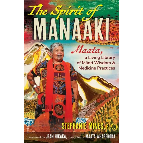 The Spirit of Manaaki: Maata, a Living Library of Maori Wisdom and Medicine Practices - Paperback