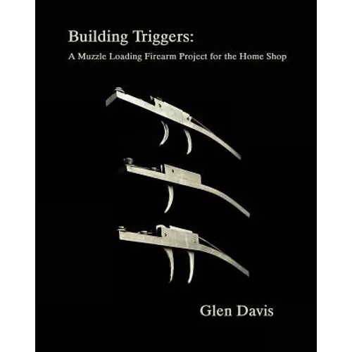 Building Triggers: A Muzzle Loading Firearm Project for the Home Shop - Paperback