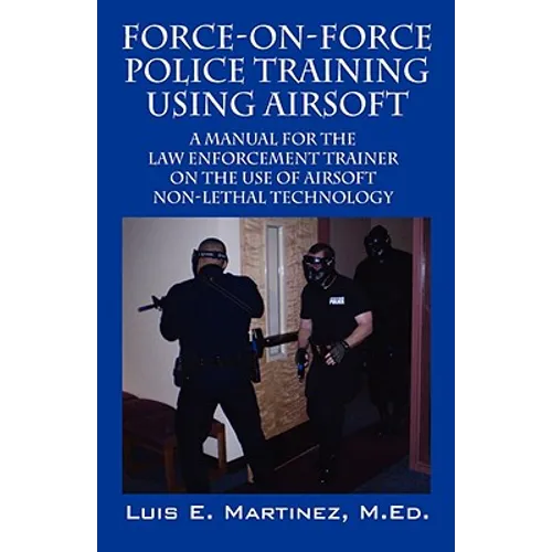 Force-On-Force Police Training Using Airsoft: A manual for the law enforcement trainer on the use of Airsoft non-lethal technology - Paperback