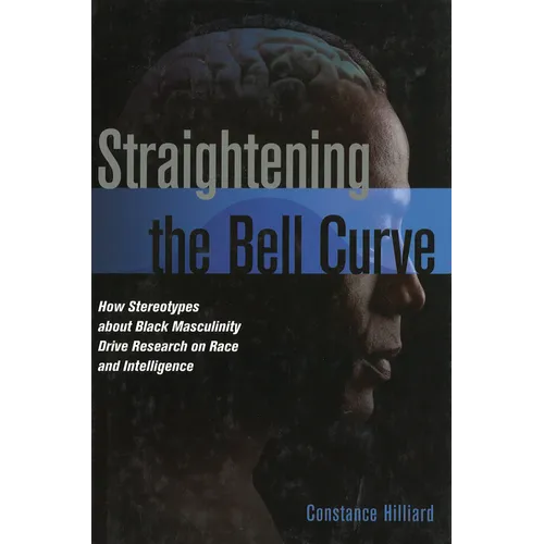 Straightening the Bell Curve: How Stereotypes about Black Masculinity Drive Research on Race and Intelligence - Hardcover