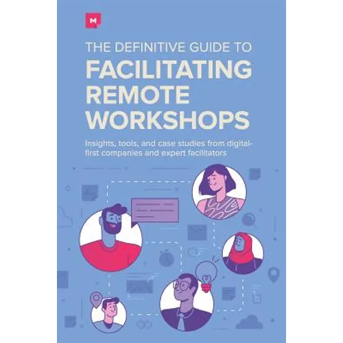 The Definitive Guide To Facilitating Remote Workshops: Insights, tools, and case studies from digital-first companies and expert facilitators - Paperback