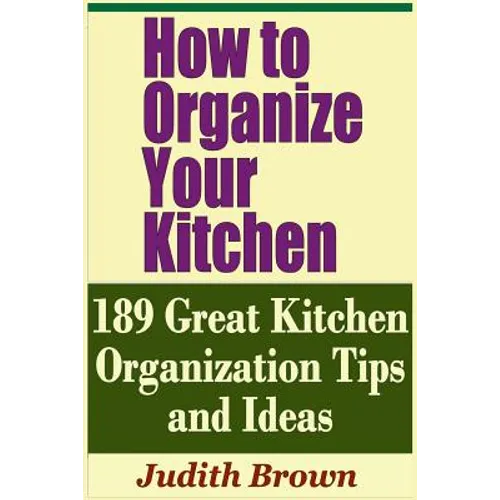 How to Organize Your Kitchen - 189 Great Kitchen Organization Tips and Ideas - Paperback
