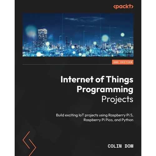 Internet of Things Programming Projects - Second Edition: Build exciting IoT projects using Raspberry Pi 5, Raspberry Pi Pico, and Python - Paperback
