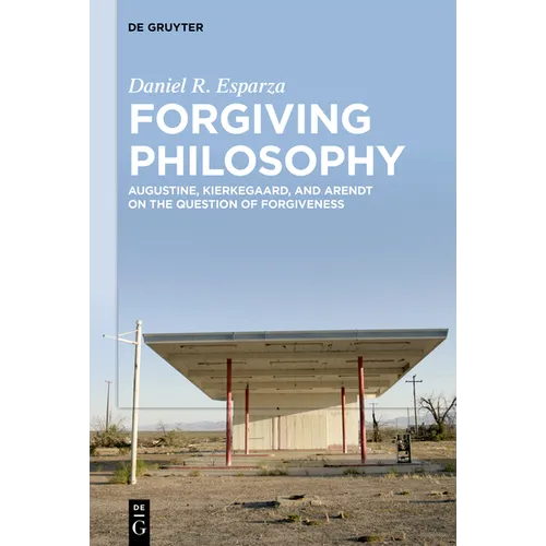 Forgiving Philosophy: Augustine, Kierkegaard, and Arendt on the Question of Forgiveness - Hardcover