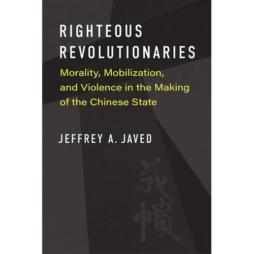 Righteous Revolutionaries: Morality, Mobilization, and Violence in the Making of the Chinese State - Paperback