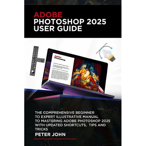 Adobe Photoshop 2025 User Guide: The Comprehensive Beginner to Expert Illustrative Manual to Mastering Adobe Photoshop 2025 with Updated Shortcuts, Ti - Paperback