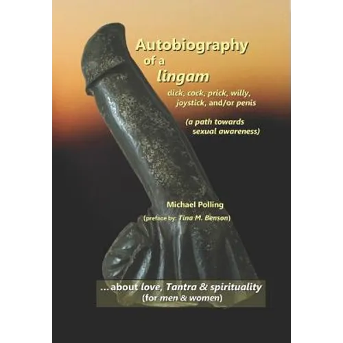 Autobiography of a lingam: - dick, cock, prick, willy, joystick and/or penis (a path towards sexual awareness) - Paperback