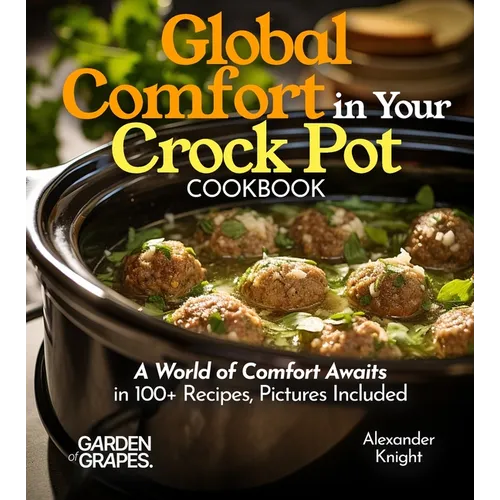 Global Comfort Crock Pot Cookbook: A World of Comfort Awaits in 100+ Recipes, With Dishes From Mongolian Beef, Spanish Paella to Alabama White BBQ Chi - Paperback