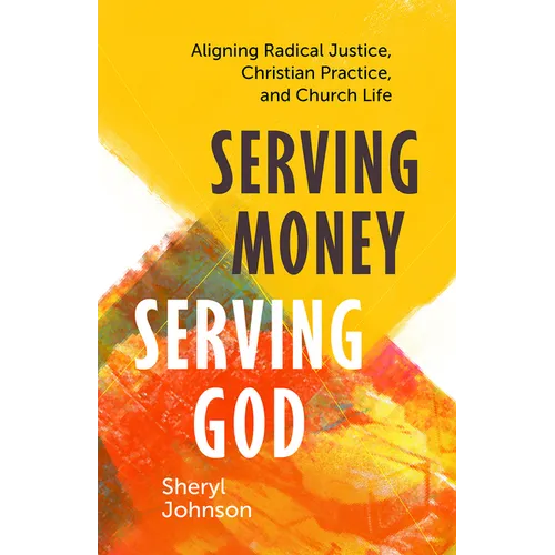 Serving Money, Serving God: Aligning Radical Justice, Christian Practice, and Church Life - Paperback